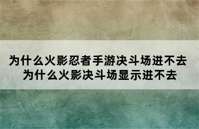 为什么火影忍者手游决斗场进不去 为什么火影决斗场显示进不去